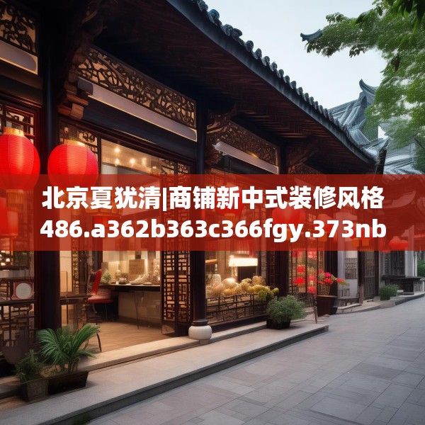 北京夏犹清|商铺新中式装修风格486.a362b363c366fgy.373nbn