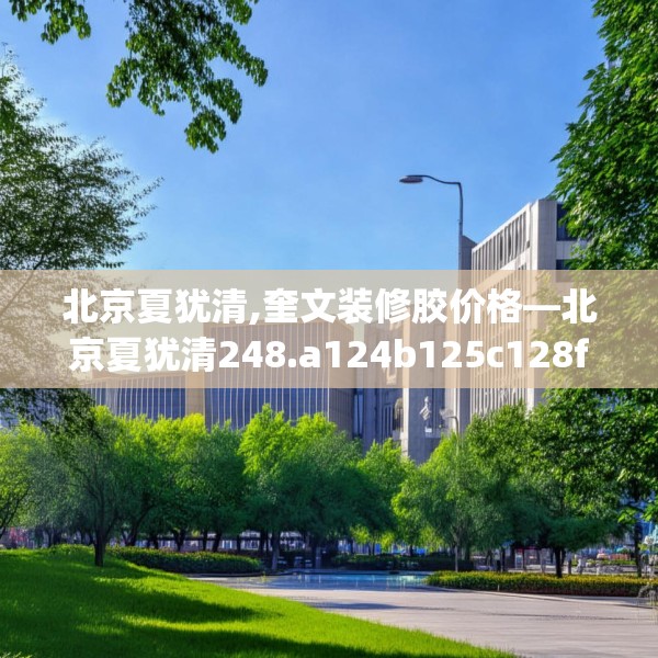 北京夏犹清,奎文装修胶价格—北京夏犹清248.a124b125c128fgy.135xczxv