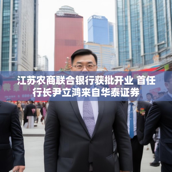 江苏农商联合银行获批开业 首任行长尹立鸿来自华泰证券