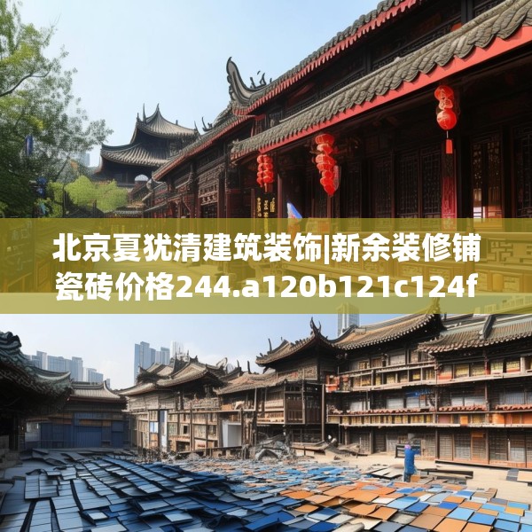 北京夏犹清建筑装饰|新余装修铺瓷砖价格244.a120b121c124fgy.131sdA