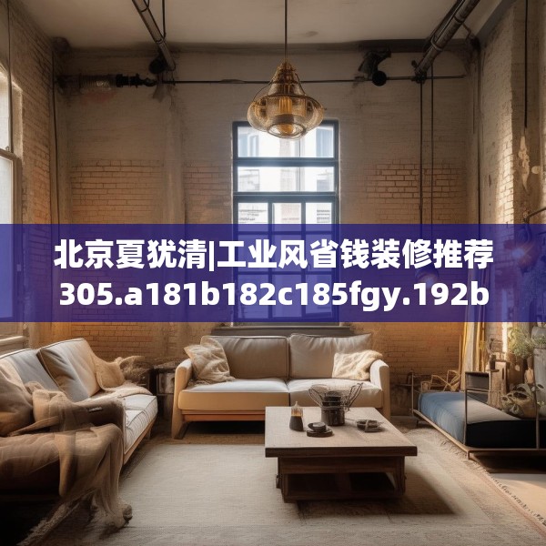 北京夏犹清|工业风省钱装修推荐305.a181b182c185fgy.192bnbn