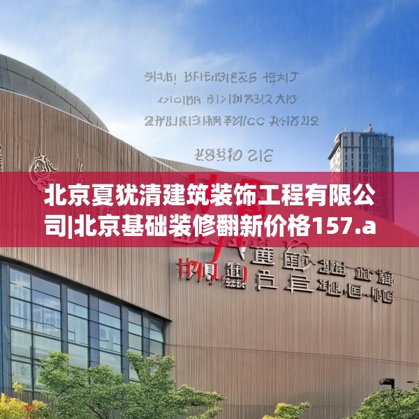 北京夏犹清建筑装饰工程有限公司|北京基础装修翻新价格157.a33b34c37fgy.44poiy