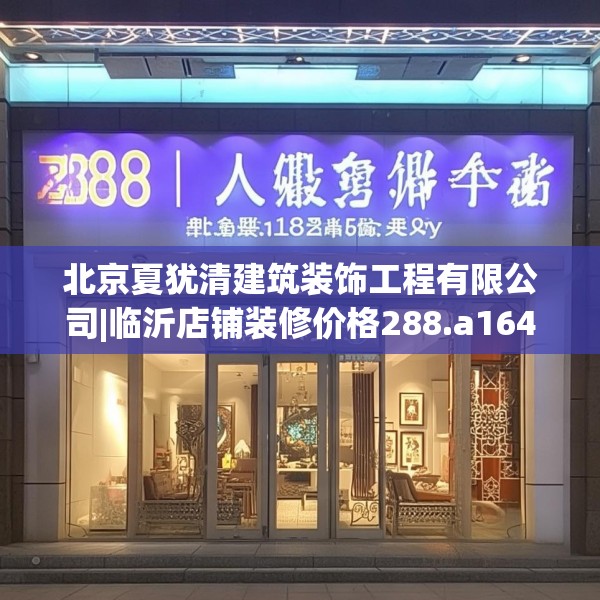 北京夏犹清建筑装饰工程有限公司|临沂店铺装修价格288.a164b165c168fgy.175nbn