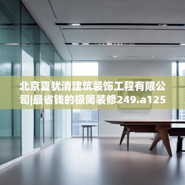 北京夏犹清建筑装饰工程有限公司|最省钱的极简装修249.a125b126c129fgy.136fhsg