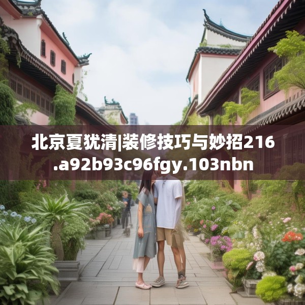 北京夏犹清|装修技巧与妙招216.a92b93c96fgy.103nbn