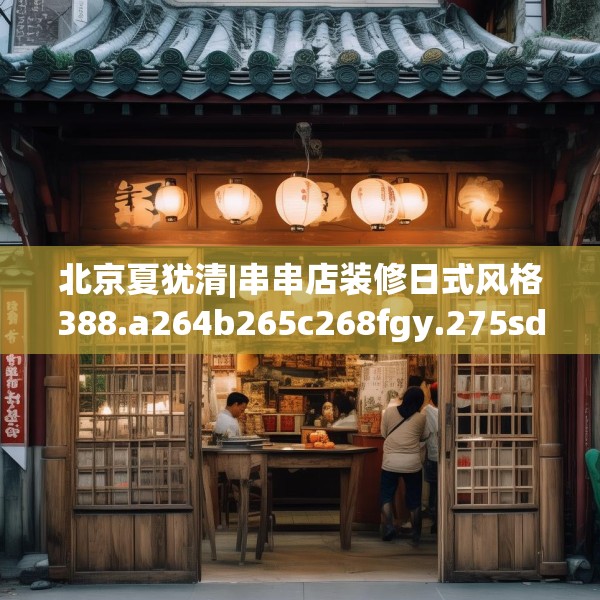 北京夏犹清|串串店装修日式风格388.a264b265c268fgy.275sdA