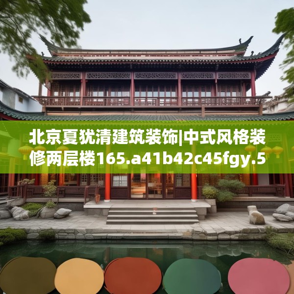 北京夏犹清建筑装饰|中式风格装修两层楼165.a41b42c45fgy.52uyk
