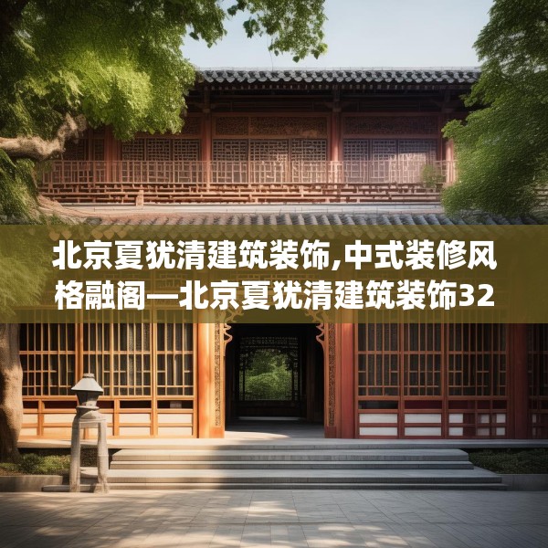 北京夏犹清建筑装饰,中式装修风格融阁—北京夏犹清建筑装饰328.a204b205c208fgy.215htyj