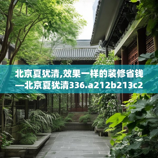 北京夏犹清,效果一样的装修省钱—北京夏犹清336.a212b213c216fgy.223lkjl