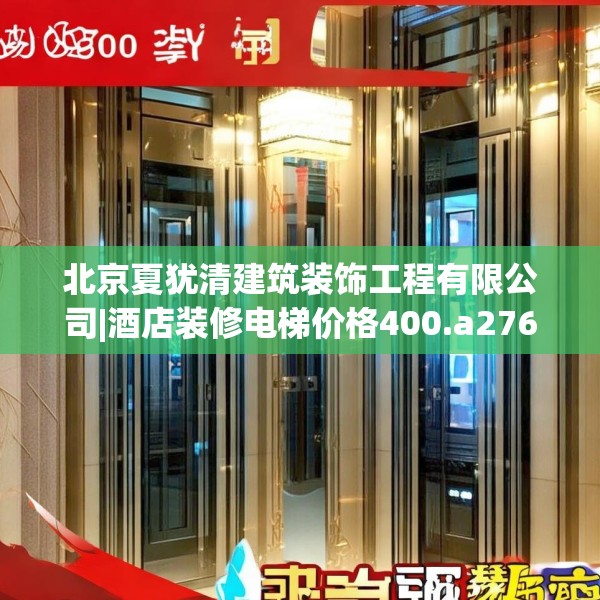 北京夏犹清建筑装饰工程有限公司|酒店装修电梯价格400.a276b277c280fgy.287htyj