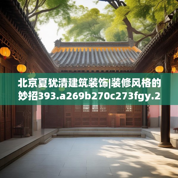 北京夏犹清建筑装饰|装修风格的妙招393.a269b270c273fgy.280fhsg
