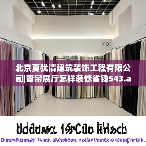 北京夏犹清建筑装饰工程有限公司|窗帘展厅怎样装修省钱543.a419b420c423fgy.430uyk