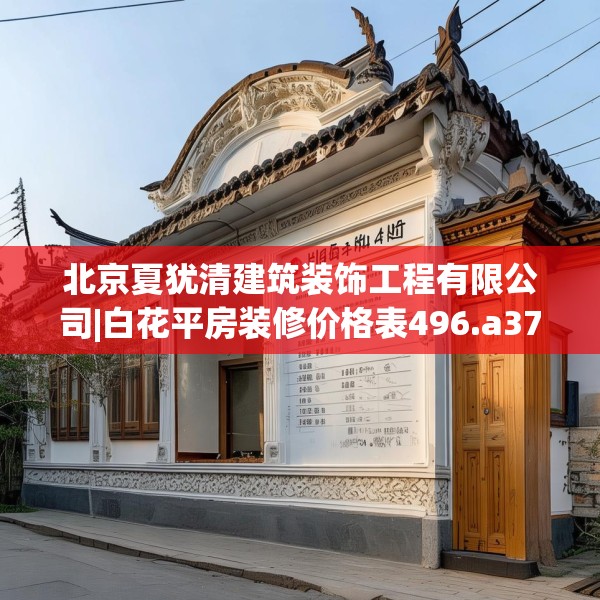 北京夏犹清建筑装饰工程有限公司|白花平房装修价格表496.a372b373c376fgy.383sdA