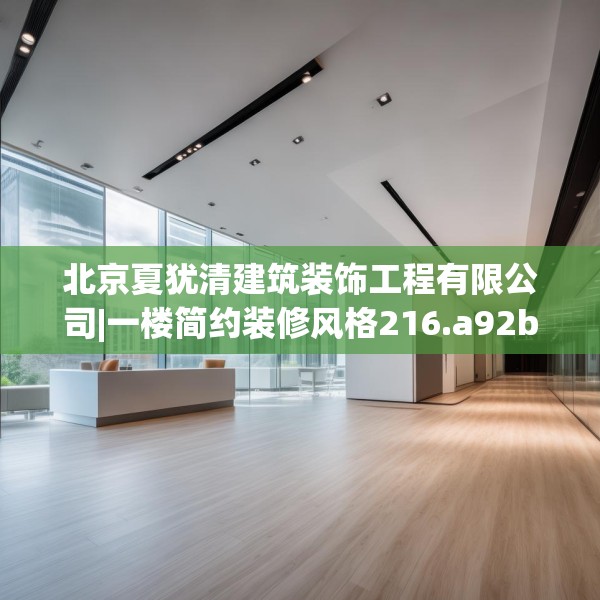 北京夏犹清建筑装饰工程有限公司|一楼简约装修风格216.a92b93c96fgy.103nbn