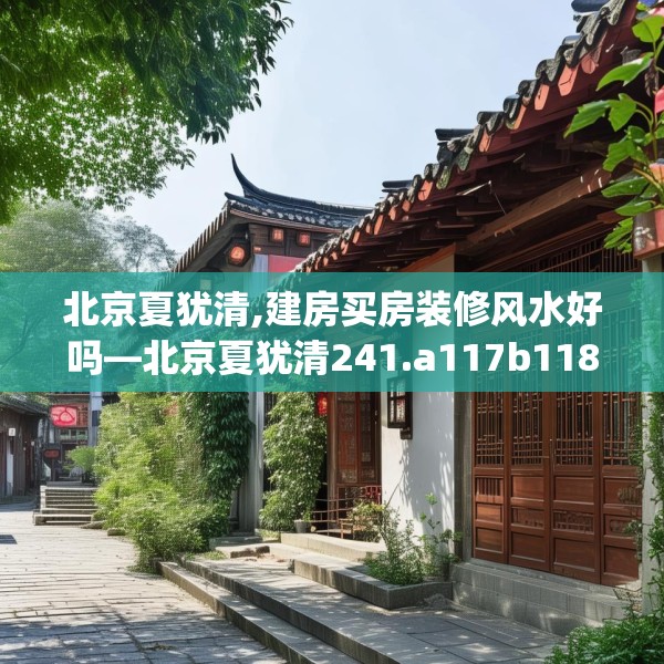 北京夏犹清,建房买房装修风水好吗—北京夏犹清241.a117b118c121fgy.128fdsfds