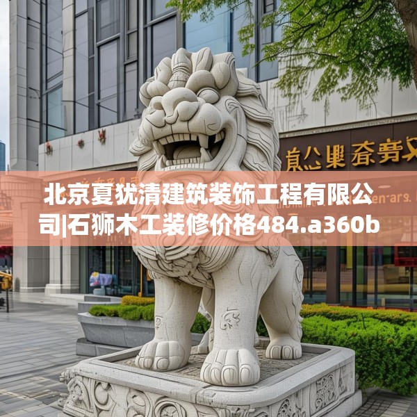 北京夏犹清建筑装饰工程有限公司|石狮木工装修价格484.a360b361c364fgy.371dewqe