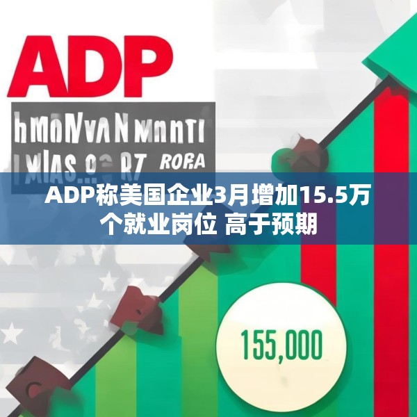 ADP称美国企业3月增加15.5万个就业岗位 高于预期