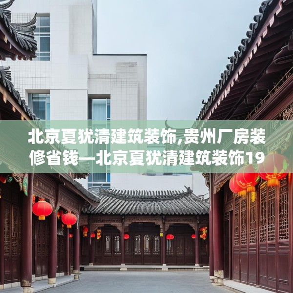 北京夏犹清建筑装饰,贵州厂房装修省钱—北京夏犹清建筑装饰192.a68b69c72fgy.79lkjl