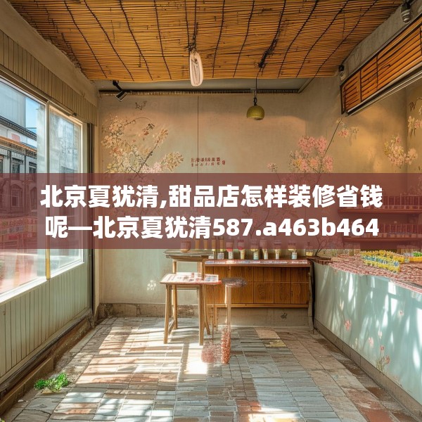 北京夏犹清,甜品店怎样装修省钱呢—北京夏犹清587.a463b464c467fgy.474cvcx