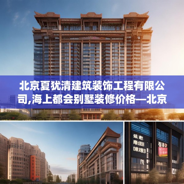 北京夏犹清建筑装饰工程有限公司,海上都会别墅装修价格—北京夏犹清建筑装饰工程有限公司356.a232b233c236fgy.243xczxv