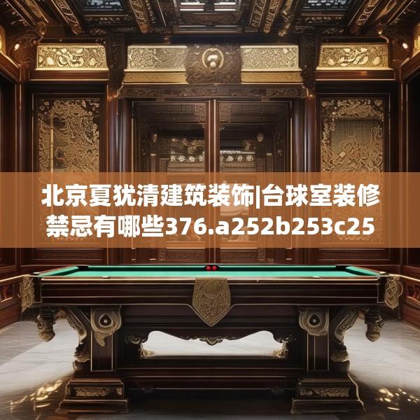 北京夏犹清建筑装饰|台球室装修禁忌有哪些376.a252b253c256fgy.263dewqe