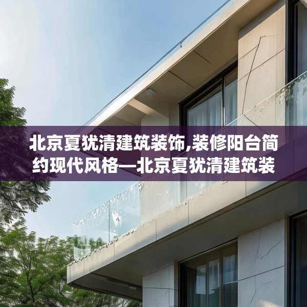 北京夏犹清建筑装饰,装修阳台简约现代风格—北京夏犹清建筑装饰147.a23b24c27fgy.34uyk