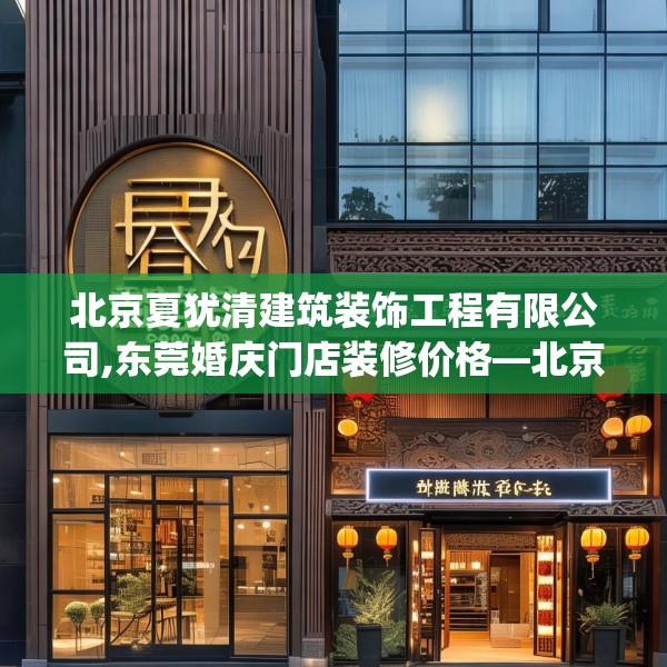 北京夏犹清建筑装饰工程有限公司,东莞婚庆门店装修价格—北京夏犹清建筑装饰工程有限公司416.a292b293c296fgy.30376668