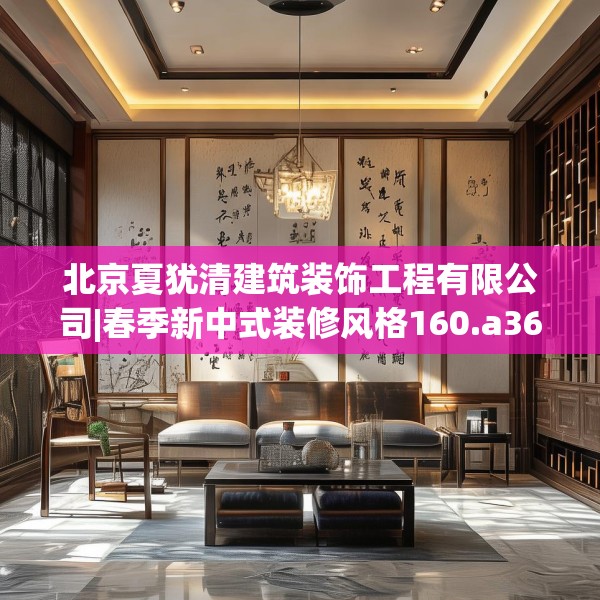 北京夏犹清建筑装饰工程有限公司|春季新中式装修风格160.a36b37c40fgy.47dewqe