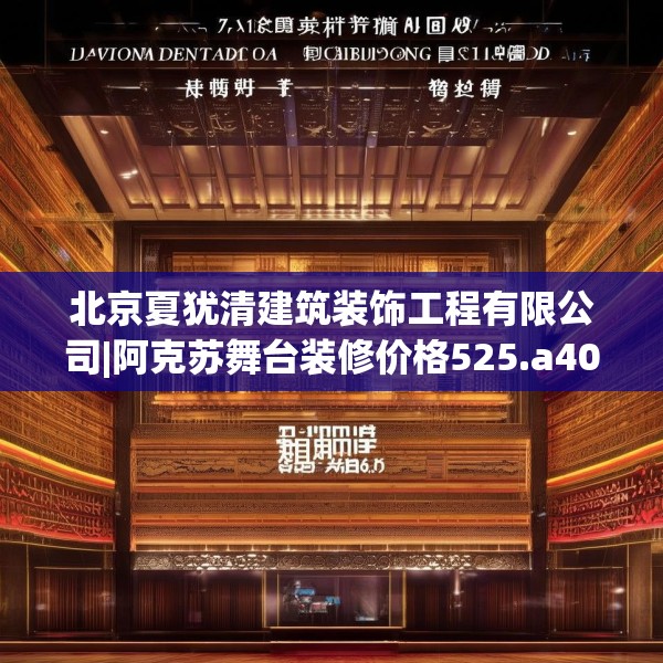 北京夏犹清建筑装饰工程有限公司|阿克苏舞台装修价格525.a401b402c405fgy.412uyk
