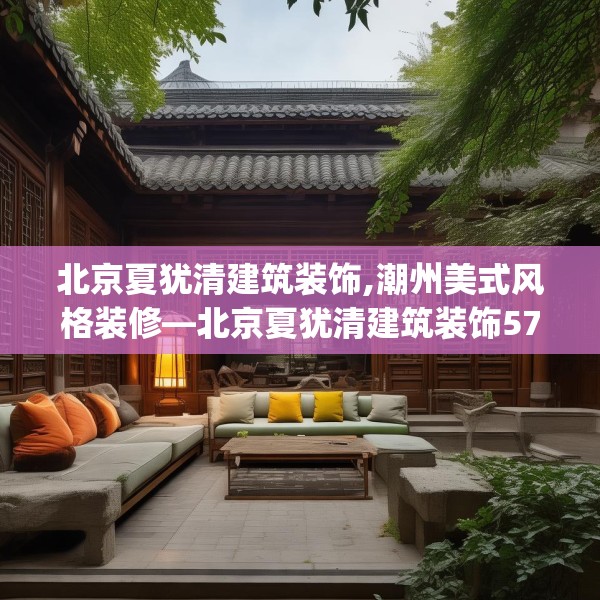 北京夏犹清建筑装饰,潮州美式风格装修—北京夏犹清建筑装饰572.a448b449c452fgy.459xczxv