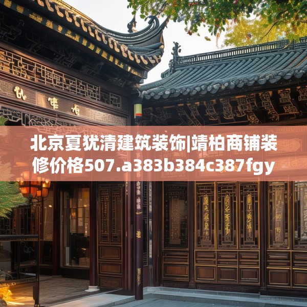 北京夏犹清建筑装饰|靖柏商铺装修价格507.a383b384c387fgy.394uyk