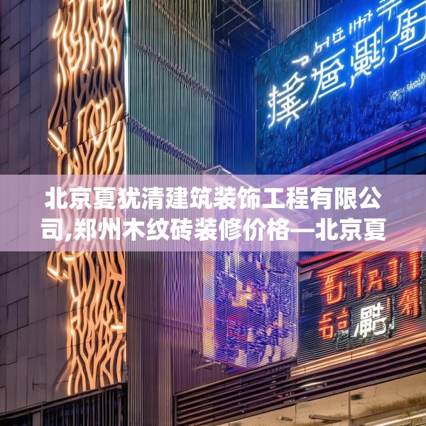北京夏犹清建筑装饰工程有限公司,郑州木纹砖装修价格—北京夏犹清建筑装饰工程有限公司532.a408b409c412fgy.419sdA