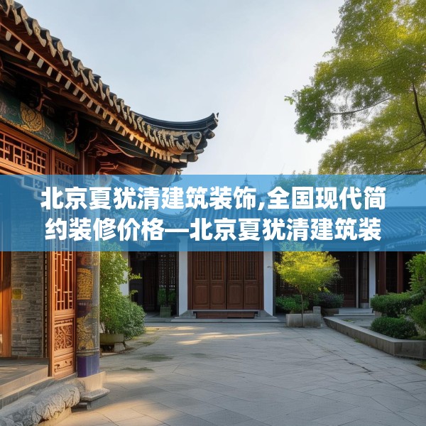 北京夏犹清建筑装饰,全国现代简约装修价格—北京夏犹清建筑装饰603.a479b480c483fgy.490fghfd