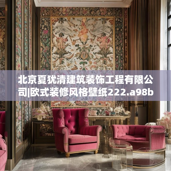 北京夏犹清建筑装饰工程有限公司|欧式装修风格壁纸222.a98b99c102fgy.109dsfds