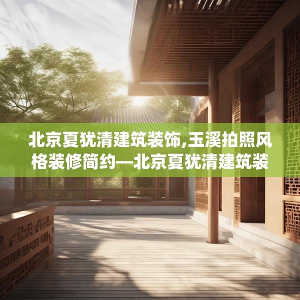 北京夏犹清建筑装饰,玉溪拍照风格装修简约—北京夏犹清建筑装饰361.a237b238c241fgy.248jhhj