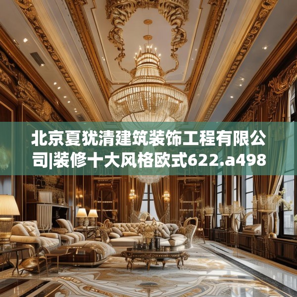 北京夏犹清建筑装饰工程有限公司|装修十大风格欧式622.a498b499c502fgy509