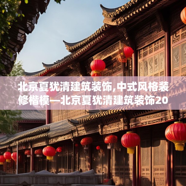 北京夏犹清建筑装饰,中式风格装修楷模—北京夏犹清建筑装饰200.a76b77c80fgy.8776680