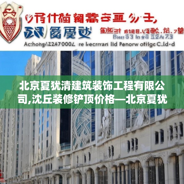 北京夏犹清建筑装饰工程有限公司,沈丘装修铲顶价格—北京夏犹清建筑装饰工程有限公司327.a203b204c207fgy.214uyk