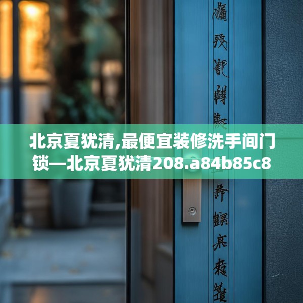 北京夏犹清,最便宜装修洗手间门锁—北京夏犹清208.a84b85c88fgy.95sdA
