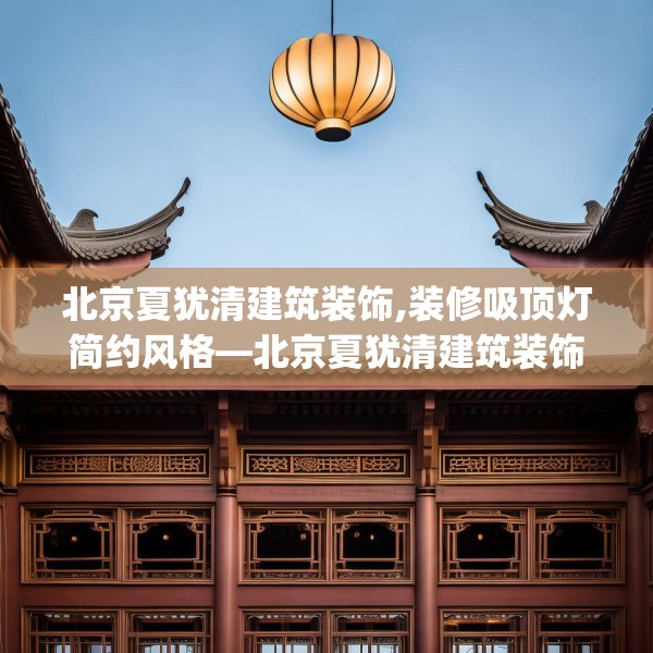 北京夏犹清建筑装饰,装修吸顶灯简约风格—北京夏犹清建筑装饰407.a283b284c287fgy.294cvcx