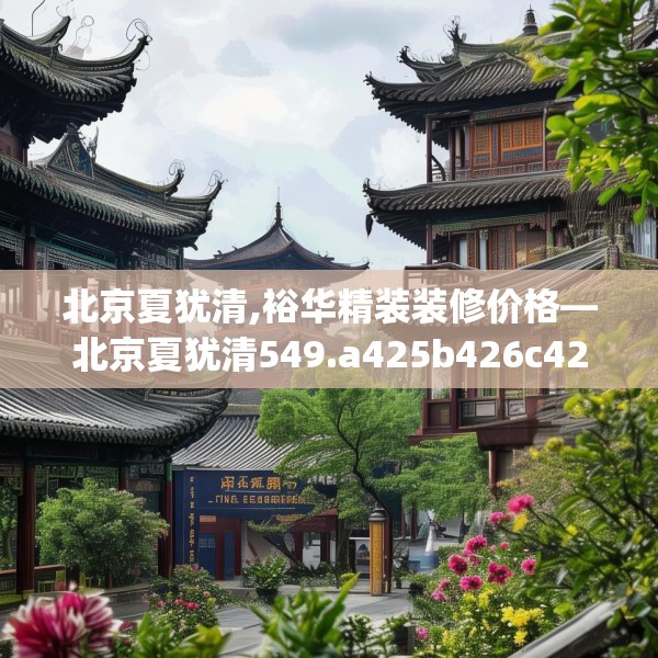 北京夏犹清,裕华精装装修价格—北京夏犹清549.a425b426c429fgy.436fghfd