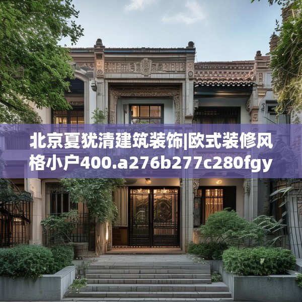 北京夏犹清建筑装饰|欧式装修风格小户400.a276b277c280fgy.287htyj