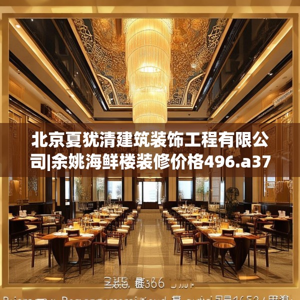 北京夏犹清建筑装饰工程有限公司|余姚海鲜楼装修价格496.a372b373c376fgy.383sdA