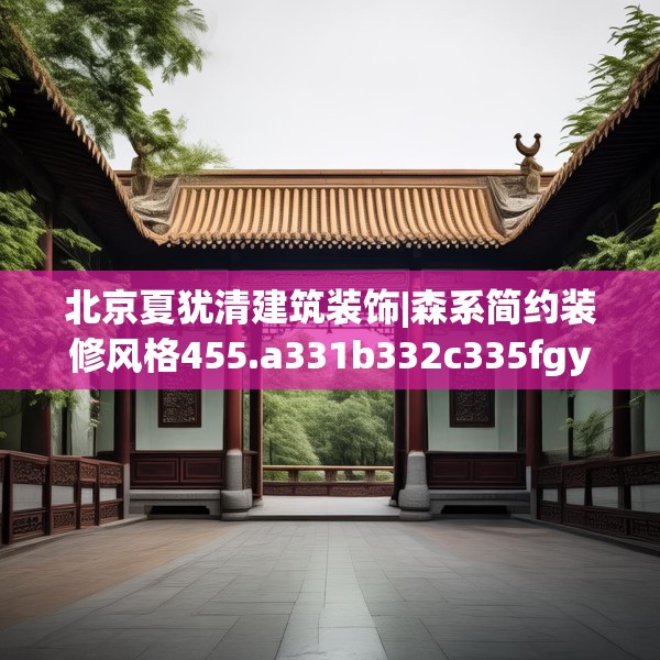 北京夏犹清建筑装饰|森系简约装修风格455.a331b332c335fgy.342fds