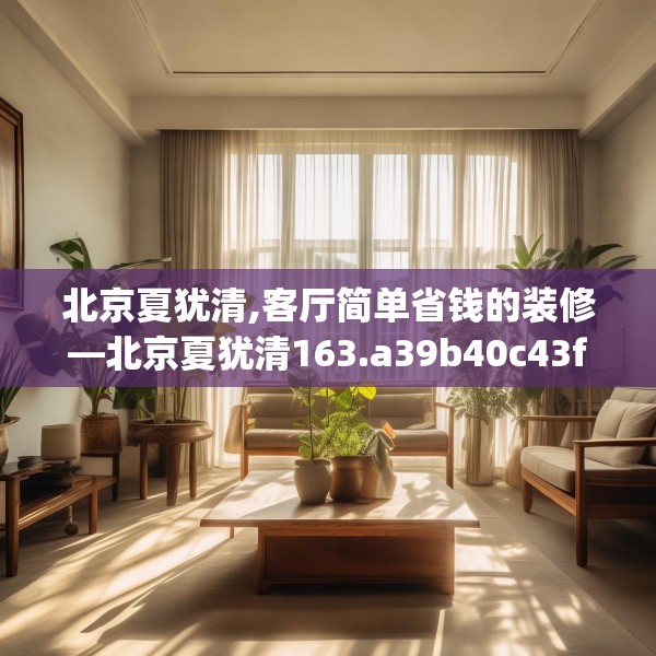 北京夏犹清,客厅简单省钱的装修—北京夏犹清163.a39b40c43fgy.50jhhj