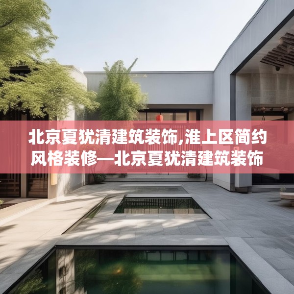 北京夏犹清建筑装饰,淮上区简约风格装修—北京夏犹清建筑装饰288.a164b165c168fgy.175nbn