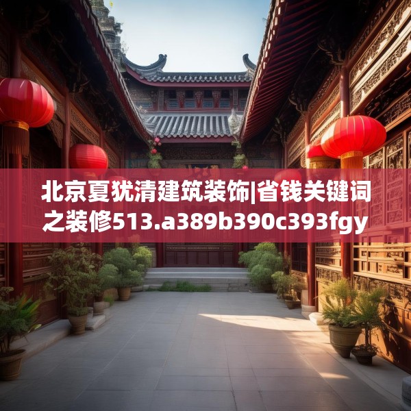 北京夏犹清建筑装饰|省钱关键词之装修513.a389b390c393fgy.400fghfd