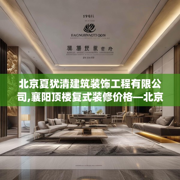 北京夏犹清建筑装饰工程有限公司,襄阳顶楼复式装修价格—北京夏犹清建筑装饰工程有限公司126.a2b3c6fgy.13nbn