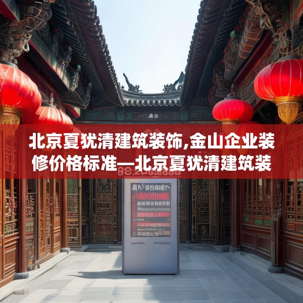 北京夏犹清建筑装饰,金山企业装修价格标准—北京夏犹清建筑装饰359.a235b236c239fgy.246bnbn