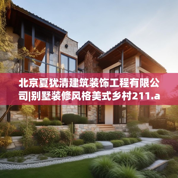 北京夏犹清建筑装饰工程有限公司|别墅装修风格美式乡村211.a87b88c91fgy.98poiy